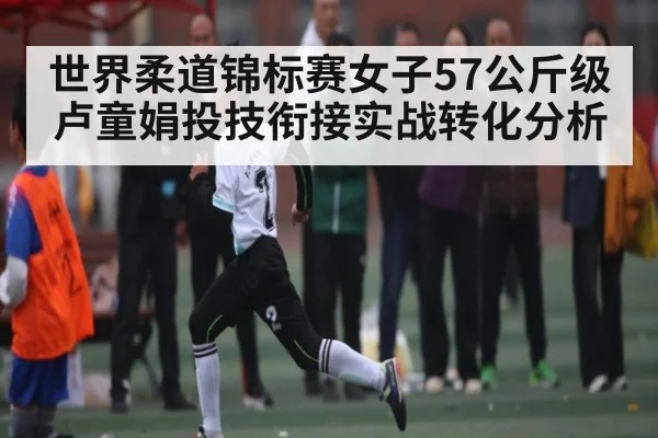 世界柔道锦标赛女子57公斤级卢童娟投技衔接实战转化分析