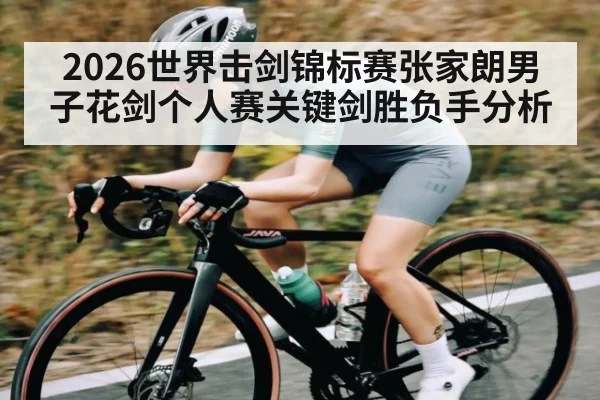 2026世界击剑锦标赛张家朗男子花剑个人赛关键剑胜负手分析