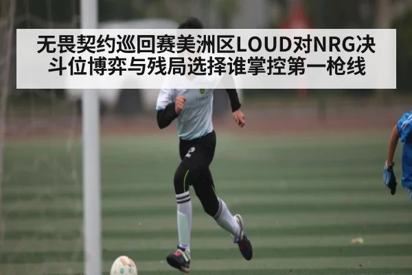 无畏契约巡回赛美洲区LOUD对NRG决斗位博弈与残局选择谁掌控第一枪线